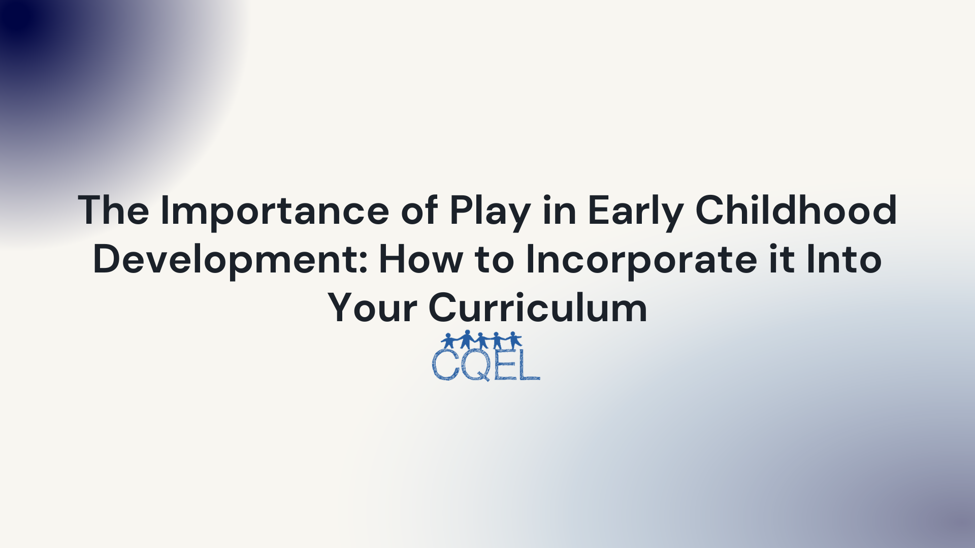 The Importance of Play in Early Childhood Development: How to Incorporate it Into Your Curriculum