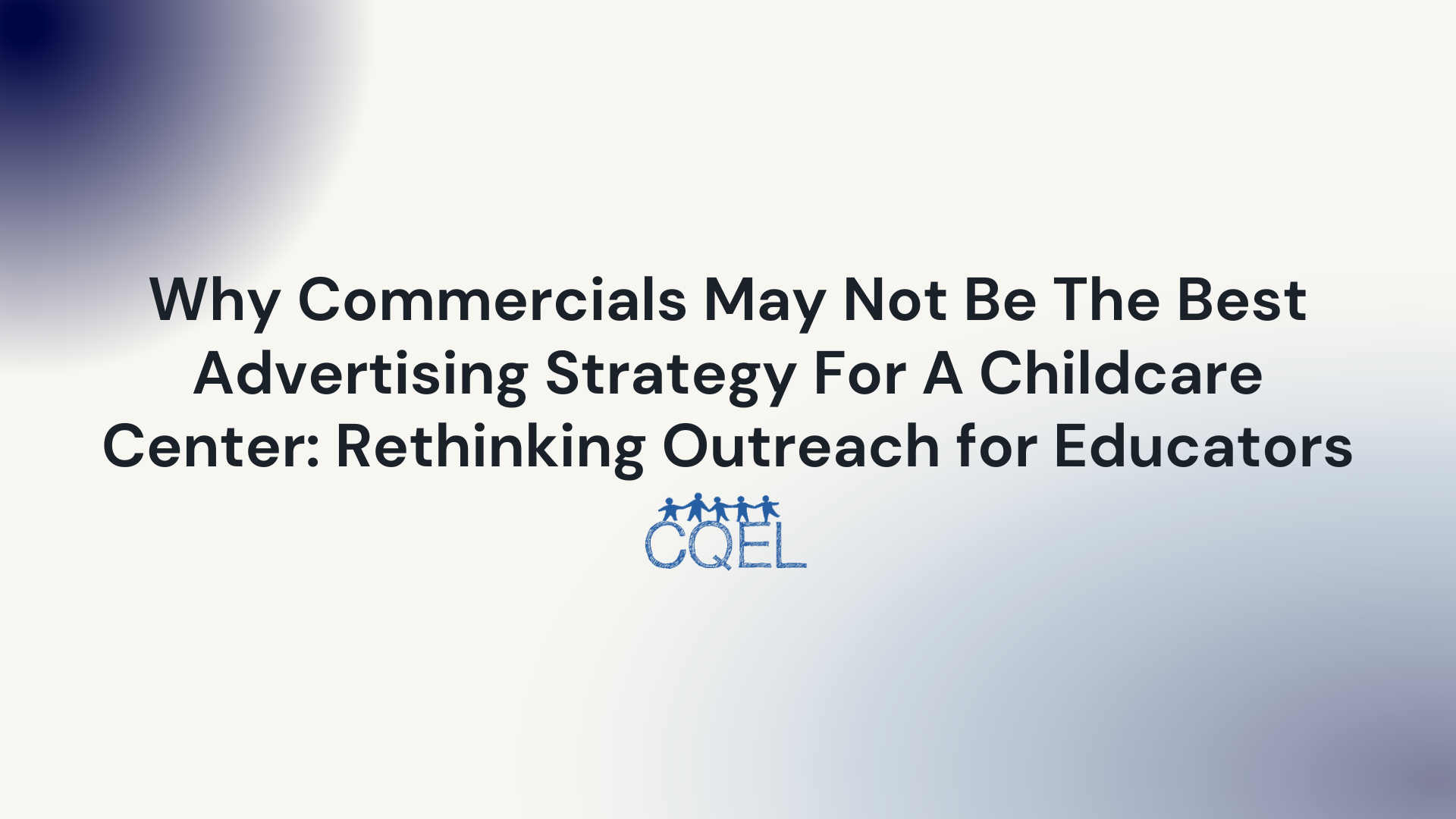Why Commercials May Not Be The Best Advertising Strategy For A Childcare Center: Rethinking Outreach for Educators