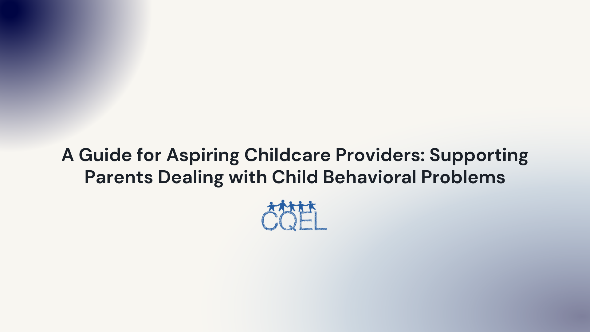 A Guide for Aspiring Childcare Providers: Supporting Parents Dealing with Child Behavioral Problems