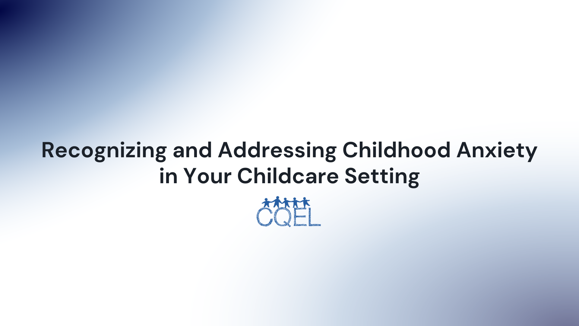 Recognizing and Addressing Childhood Anxiety in Your Childcare Setting