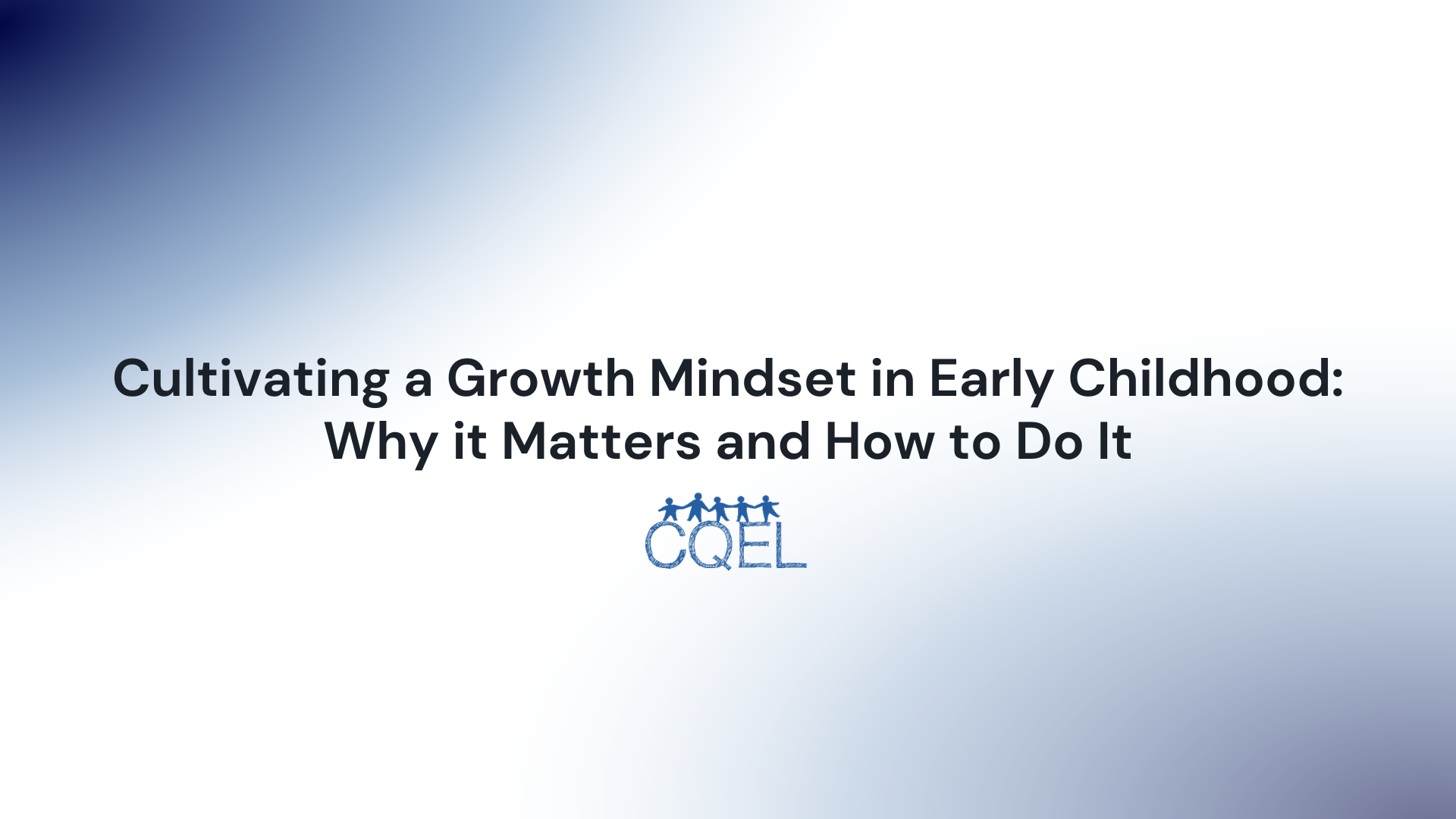 Cultivating a Growth Mindset in Early Childhood: Why it Matters and How to Do It