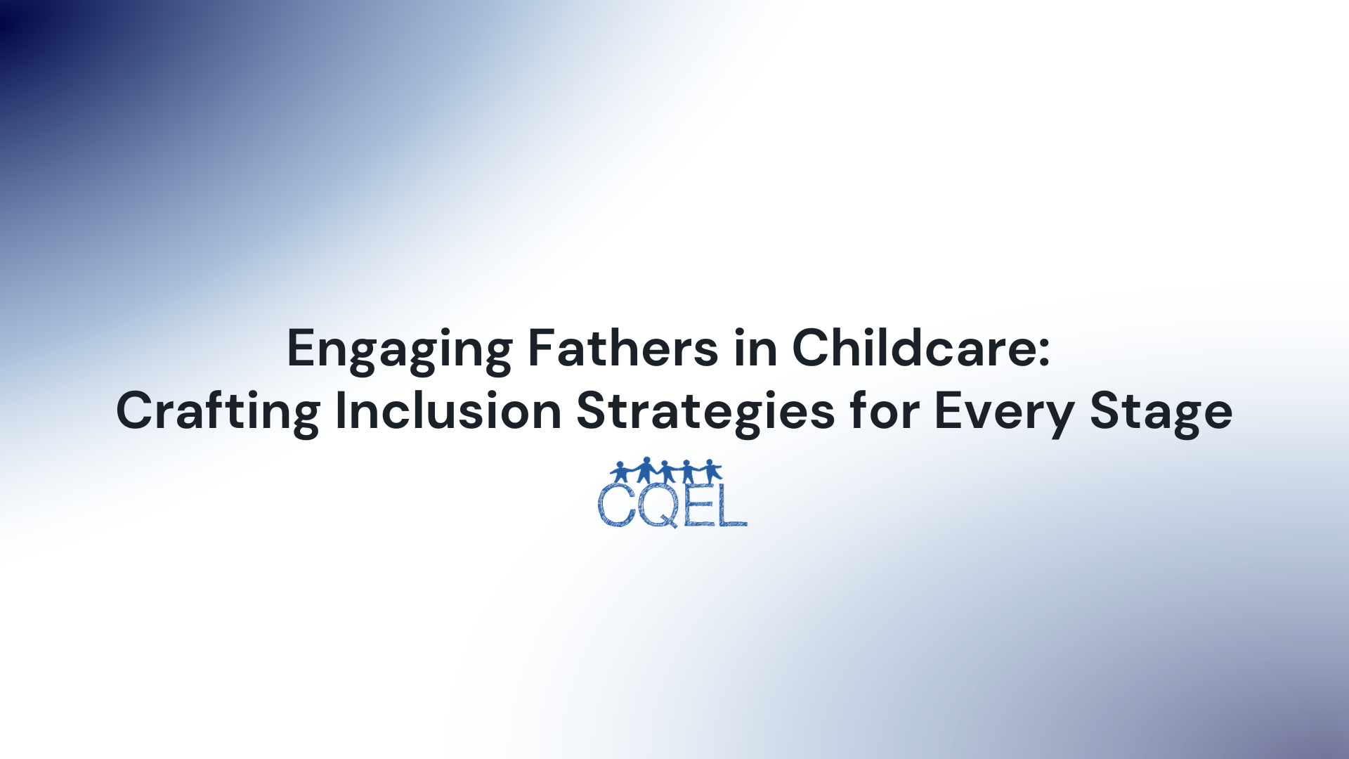 Engaging Fathers in Childcare: Crafting Inclusion Strategies for Every Stage