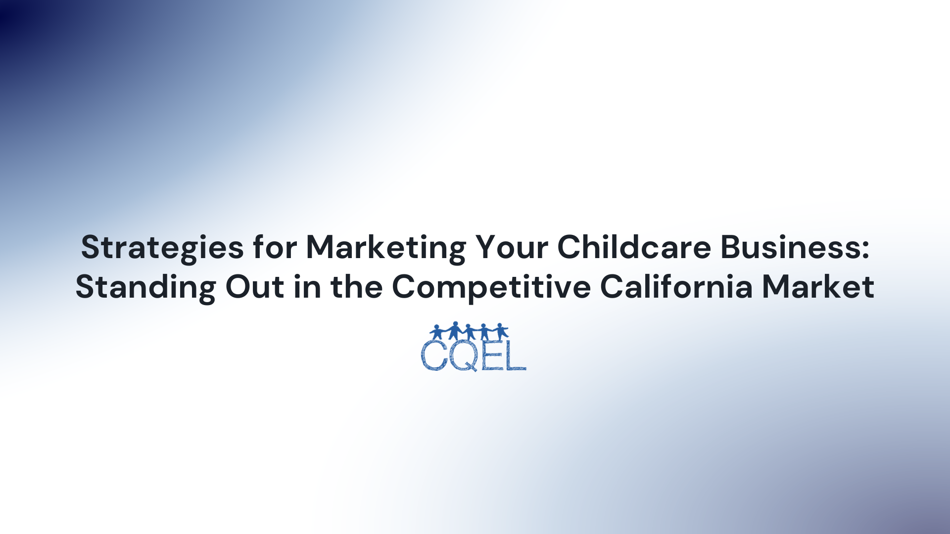 Strategies for Marketing Your Childcare Business: Standing Out in the Competitive California Market