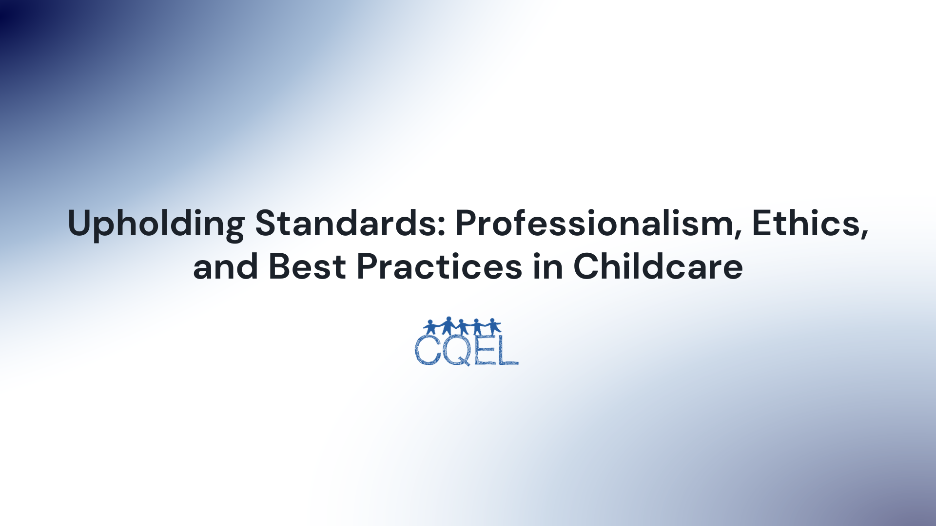 Upholding Standards: Professionalism, Ethics, and Best Practices in Childcare